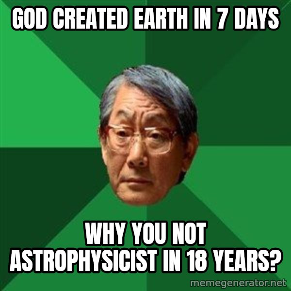 High Expectations Asian Father meme: God Created earth in 7 days / why you not astroPHYSICIST in 18 years?