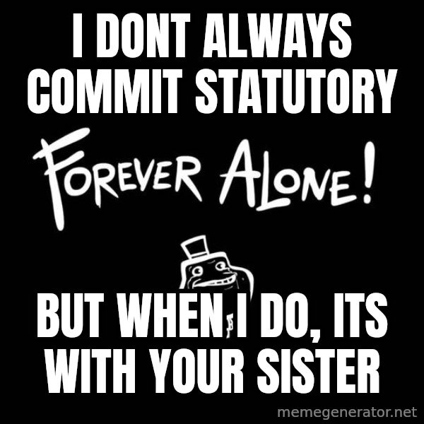 The Most Interesting Man In The World meme: i dont always commit statutory / but when i do, its with your sister