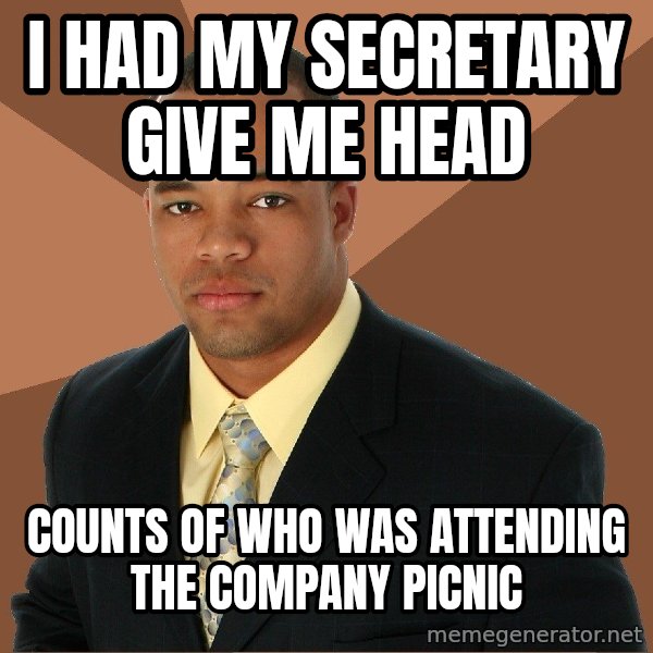 Successful Black Man meme: I HAD MY SECRETARY GIVE ME HEAD / COUNTS OF WHO WAS ATTENDING THE COMPANY PICNIC