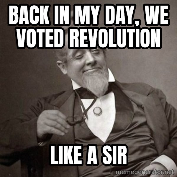 1889 [10] guy meme: back in my day, we voted revolution / like a sir