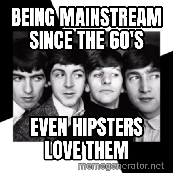 The Beatles Legacy meme: Being mainstream since the 60's / even hipsters love them