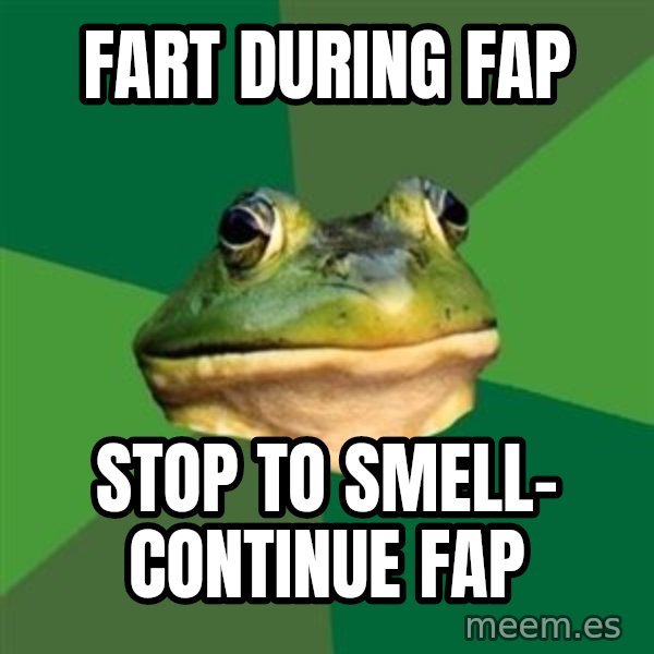 Foul Bachelor Frog meme: Fart during fap / stop to smell- continue fap