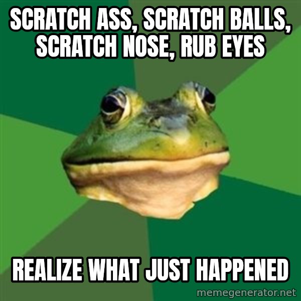 Foul Bachelor Frog meme: scratch ass, scratch balls, scratch nose, rub eyes / realize what just happened