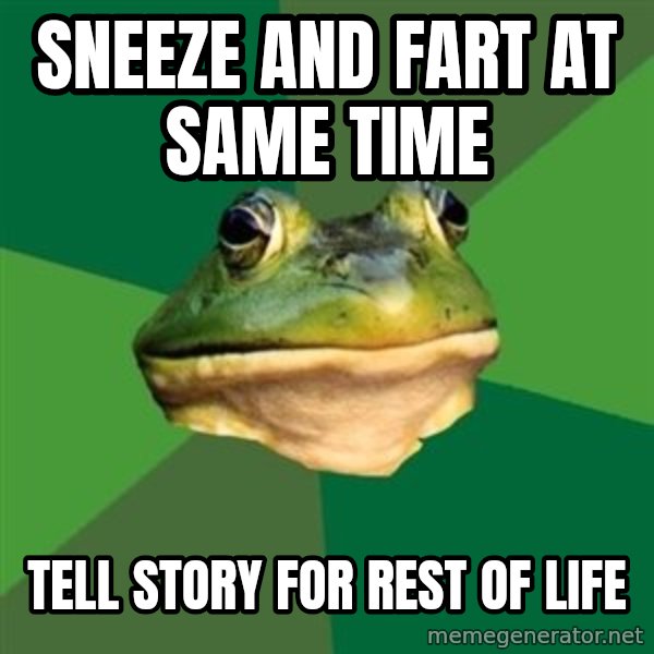 Foul Bachelor Frog meme: sneeze and fart at same time / tell story for rest of life