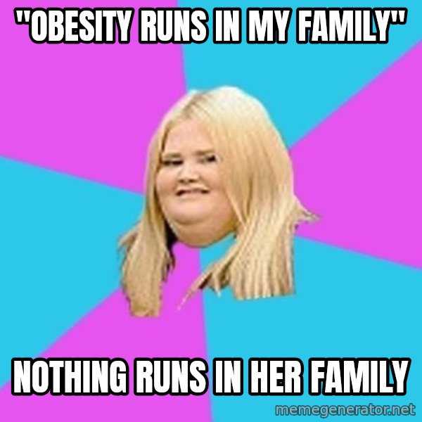 Fat Girl meme: "oBESITY RUNS IN MY FAMILY" / nOTHING RUNS IN HER FAMILY