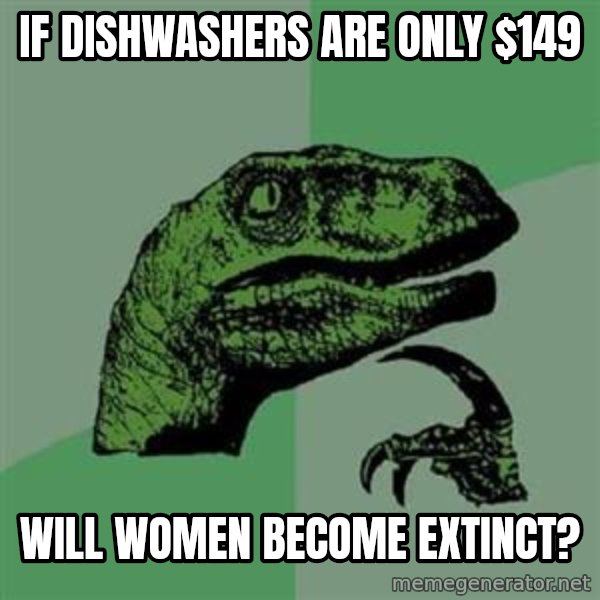Philosoraptor meme: If dishwashers are only $149 / WIll women become extinct?