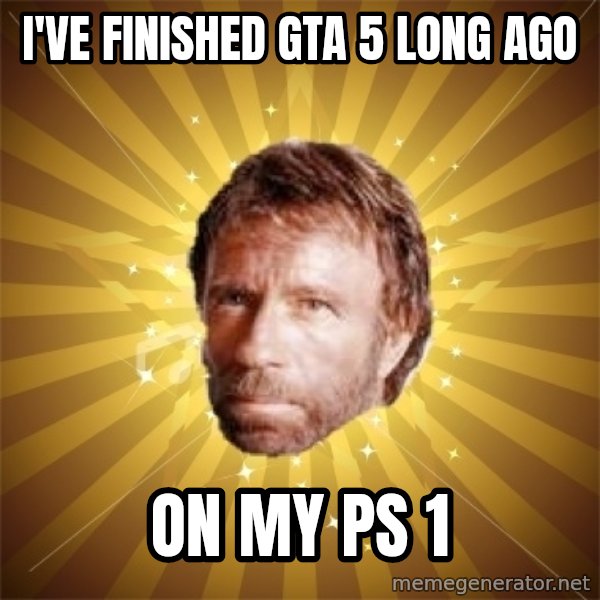 Chuck Norris Advice meme: i've finished gta 5 long ago / on my ps 1