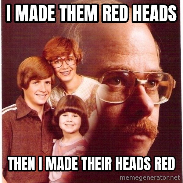 Vengeance Dad meme: I made them red heads / Then i made Their heads red