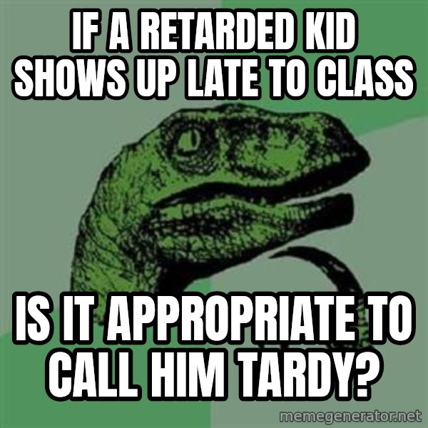 Philosoraptor meme: If a retarded kid shows up late to class / is it appropriate to call him tardy?