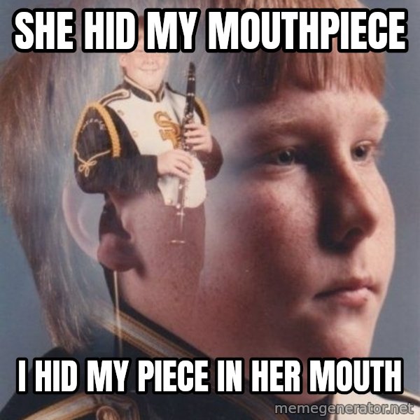 PTSD Clarinet Boy meme: She hid my mouthpiece / I hid my piece in her mouth