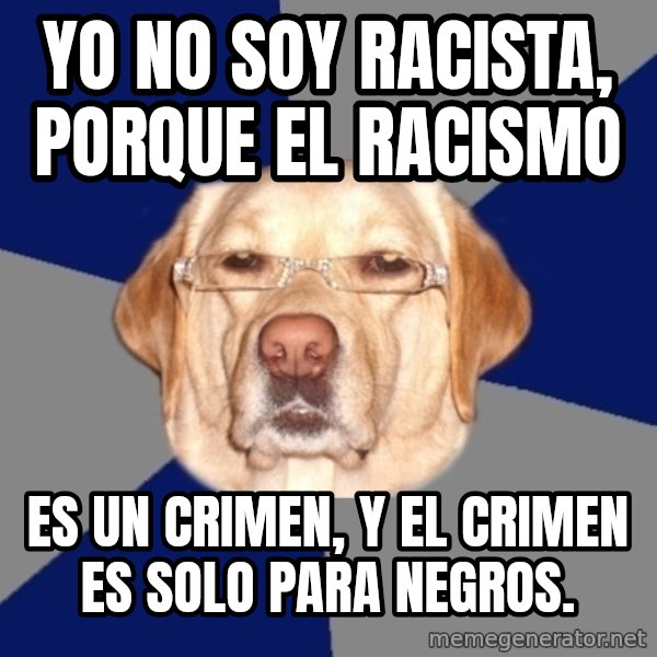 Racist Dawg meme: Yo no soy racista, porque el racismo / es un crimen, y el crimen es solo para negros.