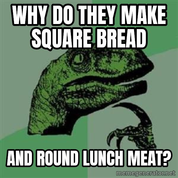 Philosoraptor meme: Why do they make SQuare bread / And round lunch meat?