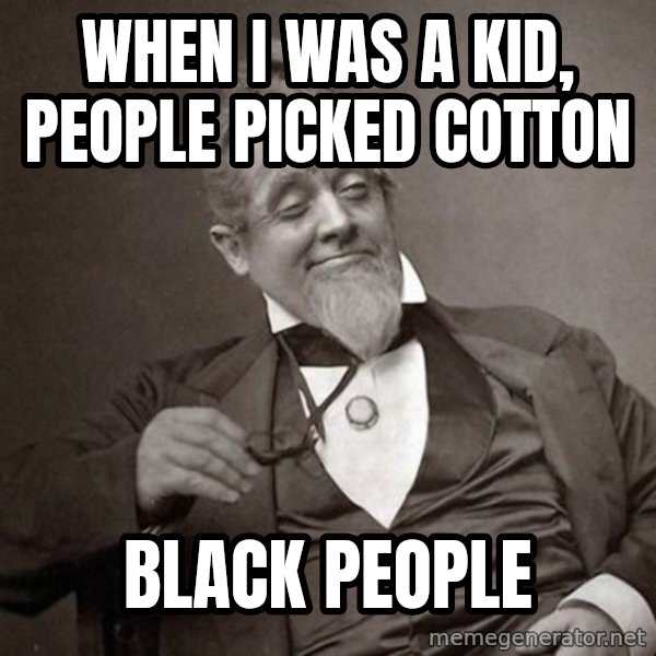 1889 [10] guy meme: WHen i was a kid, people picked cotton / black people