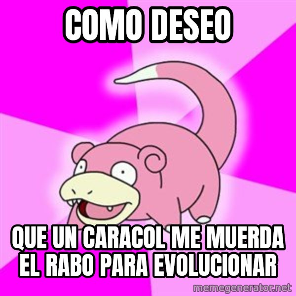 Slowpoke meme: como deseo / que un caracol me muerda el rabo para evolucionar