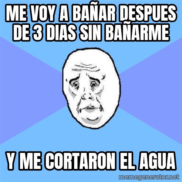 Okay Guy meme: me voy a bañar despues de 3 dias sin bañarme / y me cortaron el agua