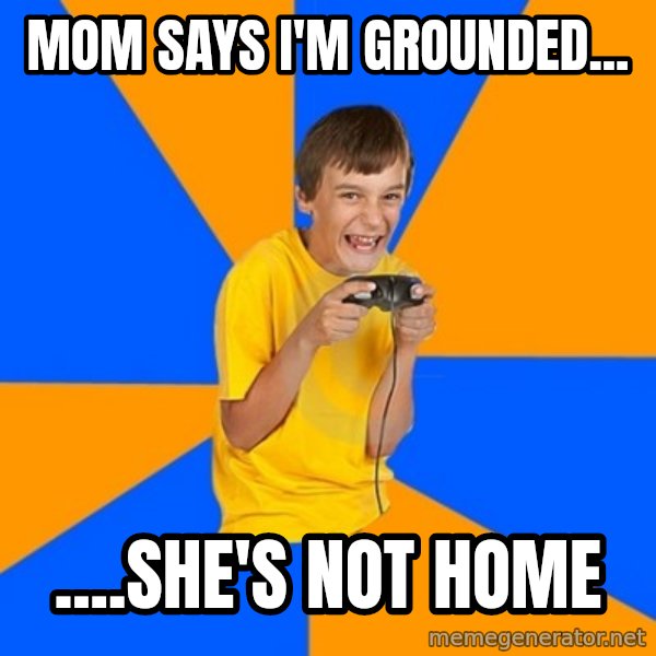 Annoying Gamer Kid meme: Mom says I'm grounded... / ....she's not home