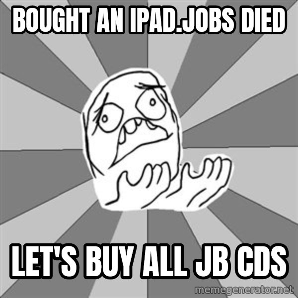 Whyyy??? meme: Bought an iPad.jobs died / Let's buy all jb CDs