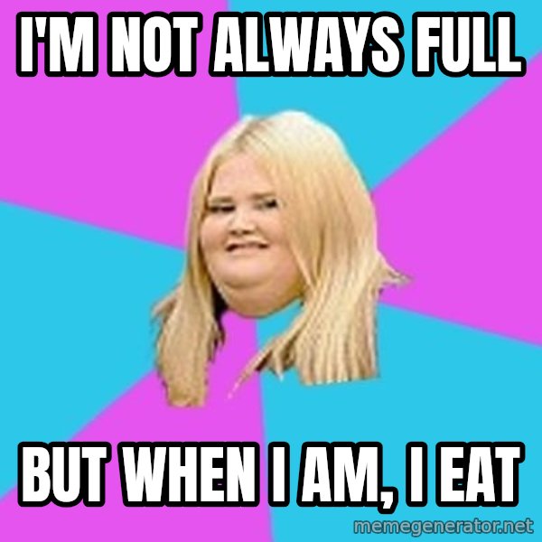 Fat Girl meme: I'm not always full / But when I am, I eat
