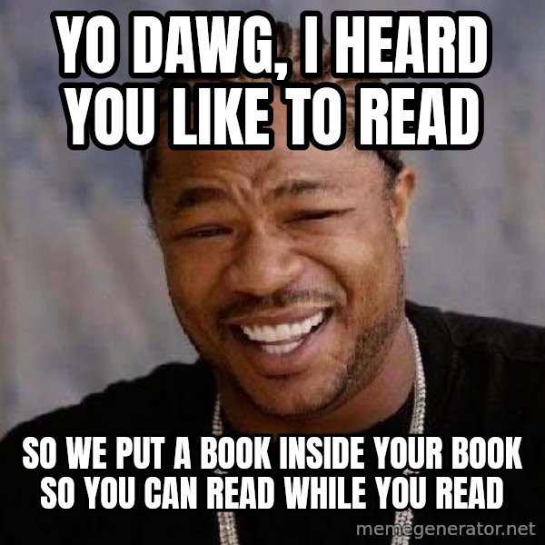 Yo Dawg meme: Yo dawg, I heard you like to read / So we put a book inside your book so you can read while you read