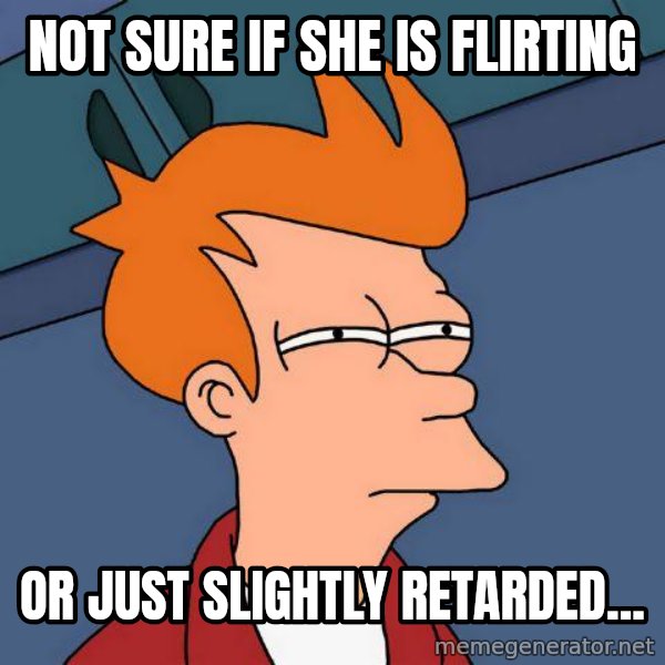 Futurama Fry meme: Not sure if she is flirting / or just slightly retarded...