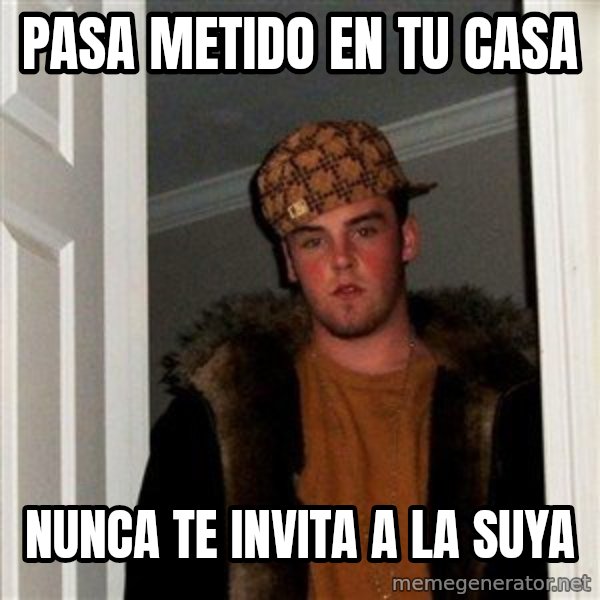 Scumbag Steve meme: Pasa Metido En Tu Casa / Nunca te invita a la suya