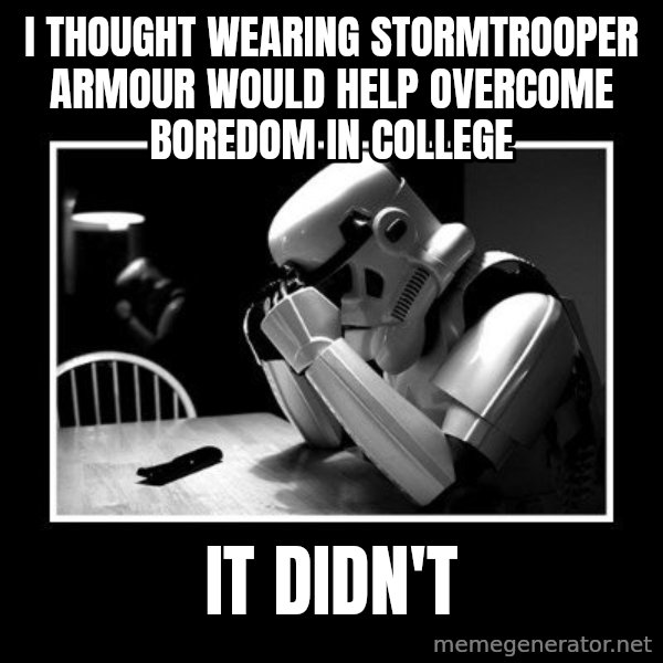 Sad Trooper meme: i thought wearing stormtrooper armour would help overcome boredom in college / it didn't