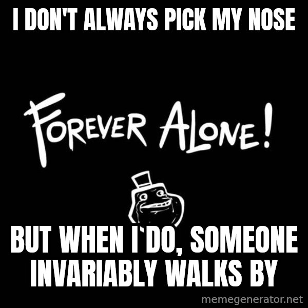 The Most Interesting Man In The World meme: I don't always pick my nose / but when i do, someone invariably walks by