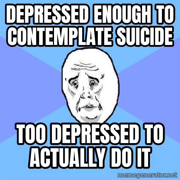 Okay Guy meme: Depressed enough to contemplate suicide / Too depressed to actually do it