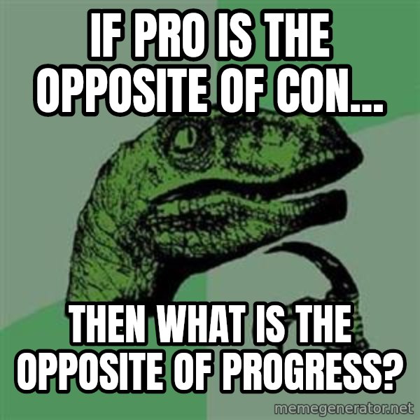 Philosoraptor meme: IF PRO IS THE OPPOSITE OF CON... / THEN WHAT IS THE OPPOSITE OF PROGRESS?
