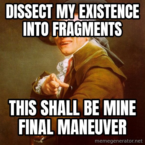 Joseph Ducreux meme: Dissect my existence into fragments / this shall be mine final Maneuver