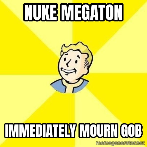 Fallout 3 meme: nuke megaton / immediately mourn gob