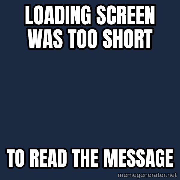 First World Problems meme: Loading screen was too short / to read the message