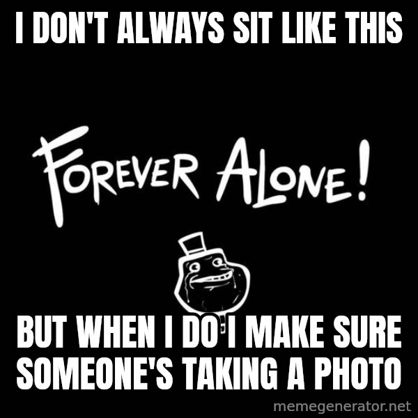 The Most Interesting Man In The World meme: i don't always sit like this / but when i do i make sure someone's taking a photo