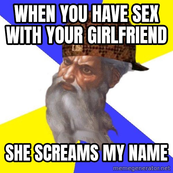 Scumbag God meme: when you have sex with your girlfriend / she screams my name