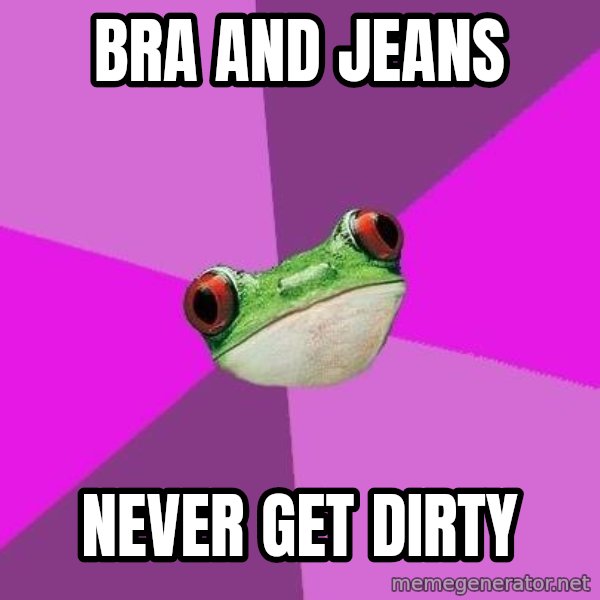 Foul Bachelorette Frog meme: Bra and jeans / never get dirty