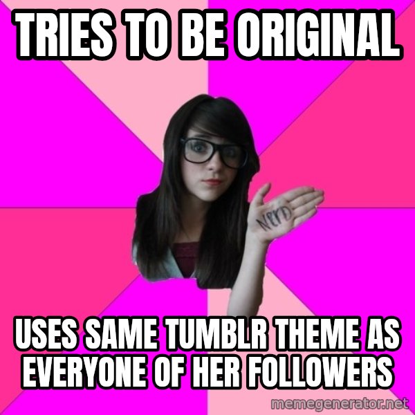 Idiot Nerd Girl meme: Tries to be Original / uses same Tumblr theme as everyone of her followers