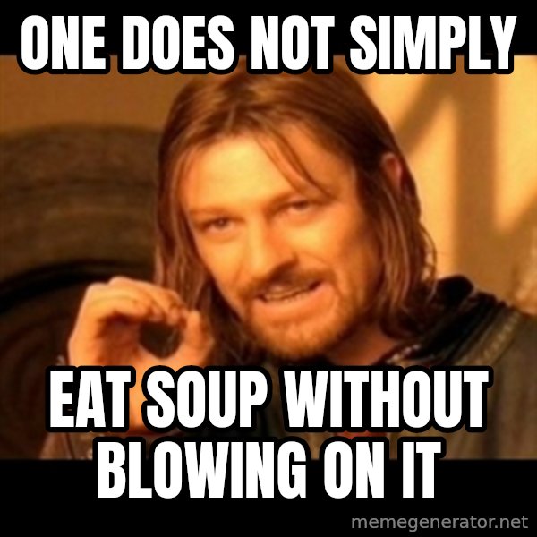 Does not simply walk into mordor Boromir  meme: one does not simply / eat soup without blowing on it