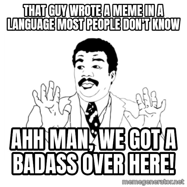 we got a badass over here meme: that guy wrote a meme in a language most people don't know / ahh man, we got a badass over here!