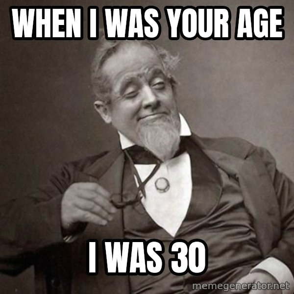 1889 [10] guy meme: WHEN I WAS YOUR AGE / I WAS 30