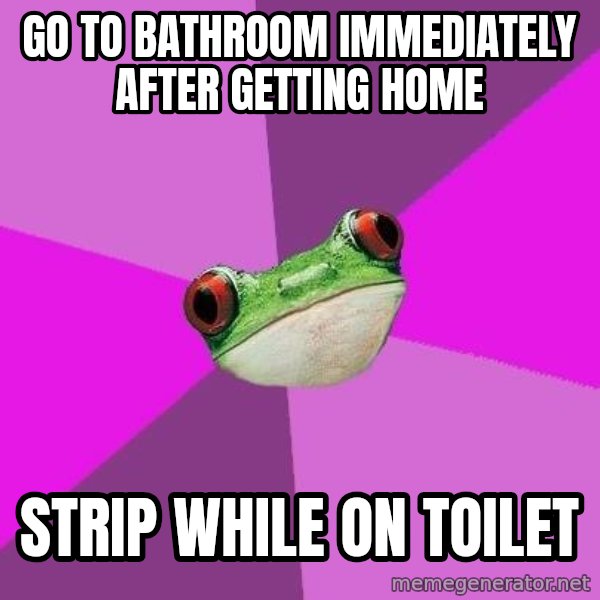 Foul Bachelorette Frog meme: Go to bathroom immediately after getting home / strip while on toilet