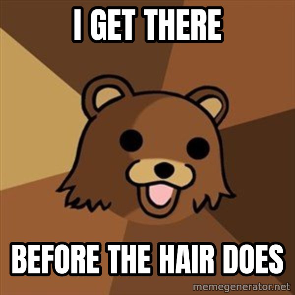 Pedobear meme: I get there / Before the hair does