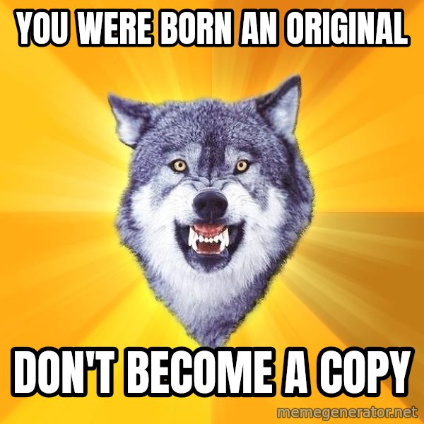 Courage Wolf meme: YOU WERE BORN AN ORIGINAL / DON'T BECOME A COPY