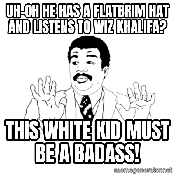 we got a badass over here meme: Uh-oh he has a flatbrim hat and listens to wiz khalifa? / this white kid must be a badass!