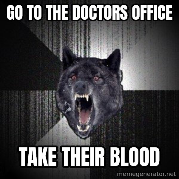 Insanity Wolf meme: Go to the doctors office / take their blood
