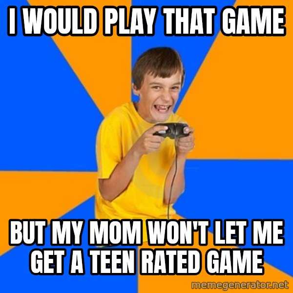 Annoying Gamer Kid meme: i would play that game / but my mom won't let me get a Teen rated game