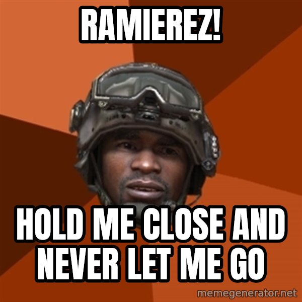 Sgt. Foley meme: RAMIEREZ! / HOLD ME CLOSE AND never let me go