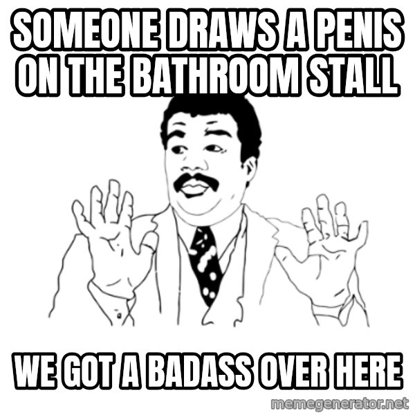 we got a badass over here meme: someone draws a penis on the bathroom stall / we got a badass over here