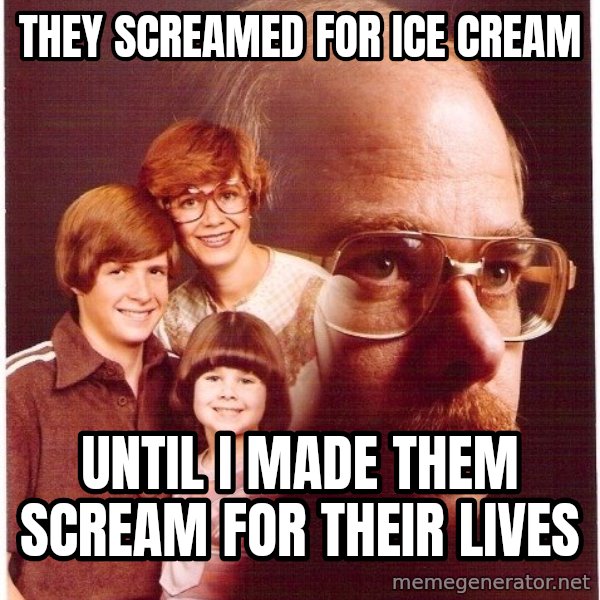 Vengeance Dad meme: They screamed for ice cream / until i made them scream for their lives