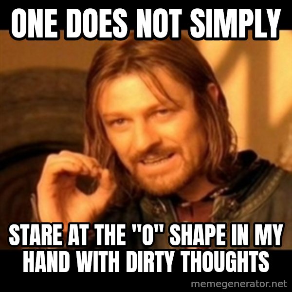 Does not simply walk into mordor Boromir  meme: one does not simply / stare at the "o" shape in my hand with dirty thoughts
