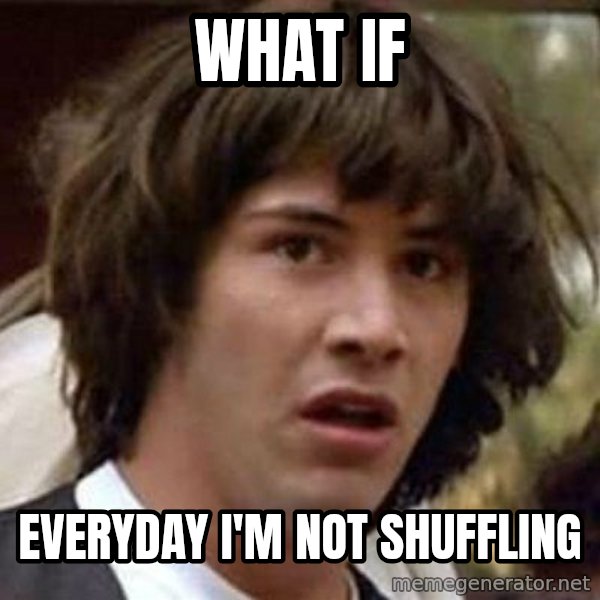 Conspiracy Keanu meme: what if / EVERYDAY I'M NOT SHUFFLING